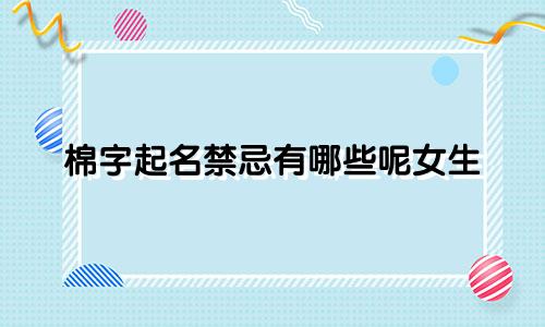 棉字起名禁忌有哪些呢女生