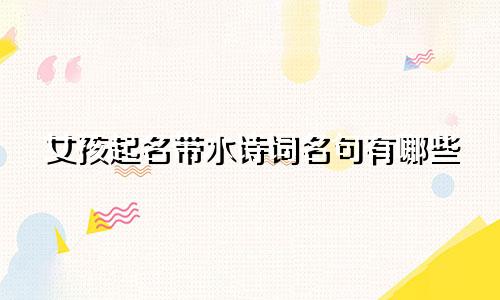 女孩起名带水诗词名句有哪些