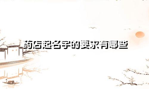 药店起名字的要求有哪些