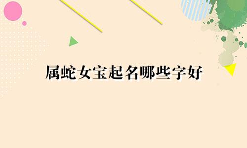 属蛇女宝起名哪些字好