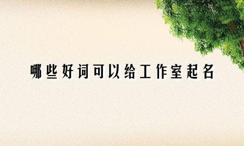 哪些好词可以给工作室起名