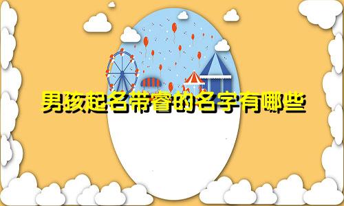 男孩起名带睿的名字有哪些