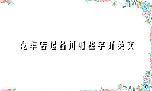 汽车店起名用哪些字好英文