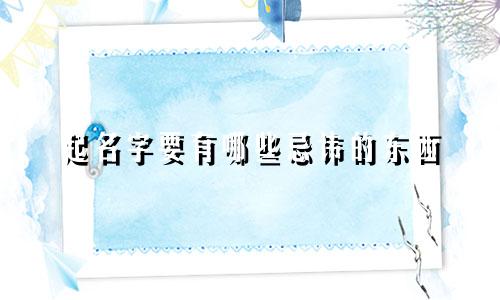 起名字要有哪些忌讳的东西