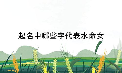 起名中哪些字代表水命女