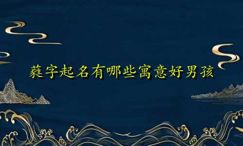 蕤字起名有哪些寓意好男孩