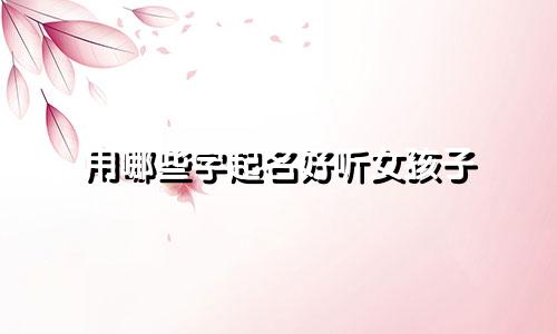 用哪些字起名好听女孩子