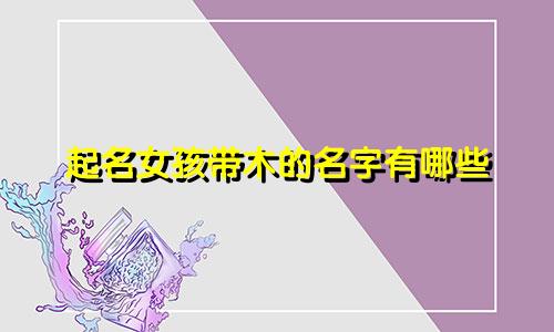 起名女孩带木的名字有哪些