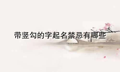 带竖勾的字起名禁忌有哪些