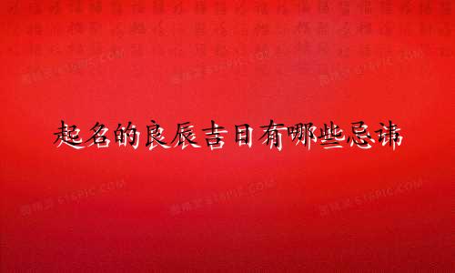 起名的良辰吉日有哪些忌讳