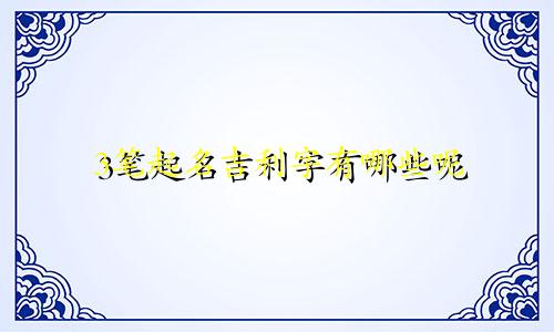 3笔起名吉利字有哪些呢