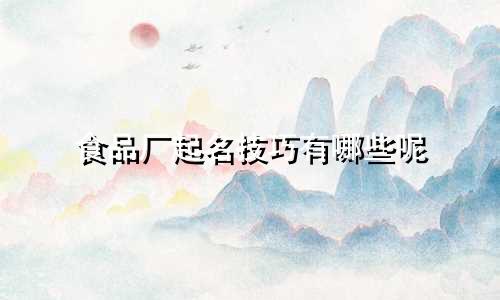 食品厂起名技巧有哪些呢