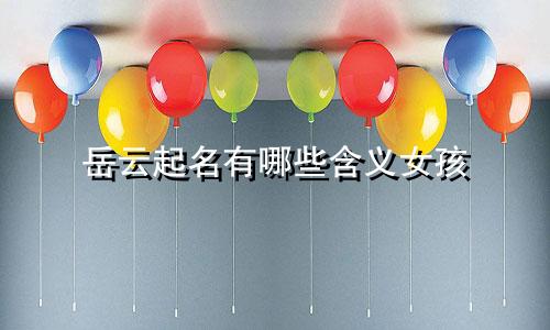 岳云起名有哪些含义女孩