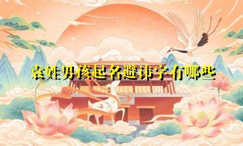 袁姓男孩起名避讳字有哪些
