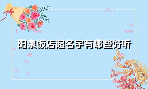 阳泉饭店起名字有哪些好听