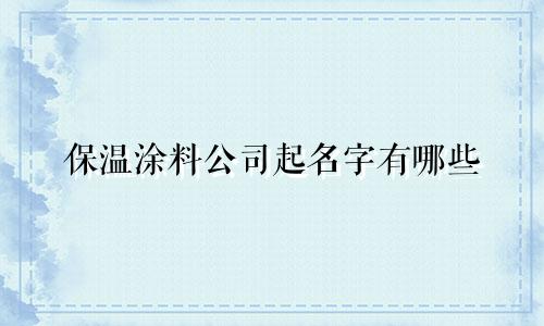 保温涂料公司起名字有哪些