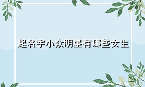 起名字小众明星有哪些女生