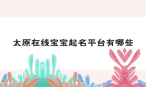 太原在线宝宝起名平台有哪些