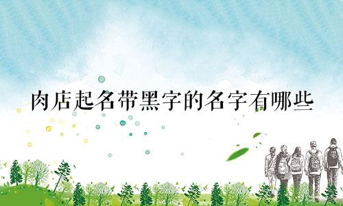 肉店起名带黑字的名字有哪些