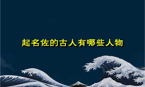 起名佐的古人有哪些人物