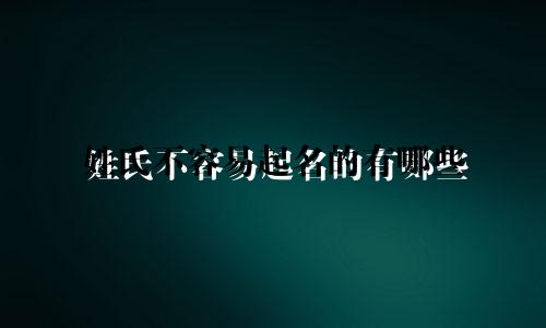 姓氏不容易起名的有哪些