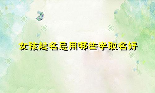 女孩起名忌用哪些字取名好
