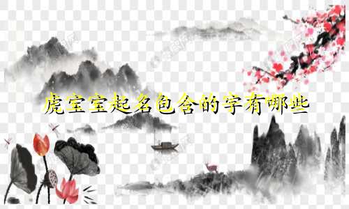 虎宝宝起名包含的字有哪些