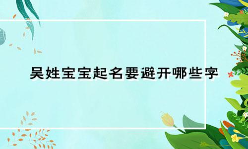吴姓宝宝起名要避开哪些字