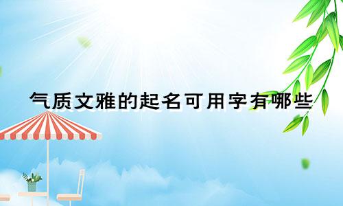 气质文雅的起名可用字有哪些