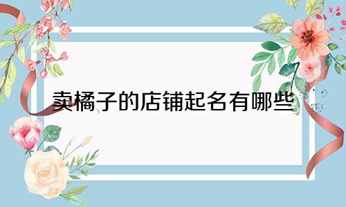 卖橘子的店铺起名有哪些