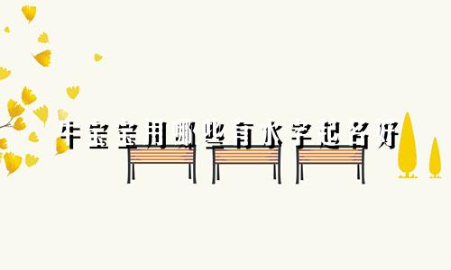 牛宝宝用哪些有水字起名好