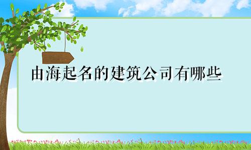 由海起名的建筑公司有哪些