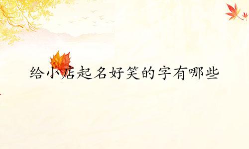 给小店起名好笑的字有哪些
