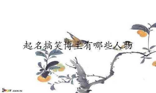起名搞笑博主有哪些人物