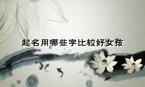 起名用哪些字比较好女孩