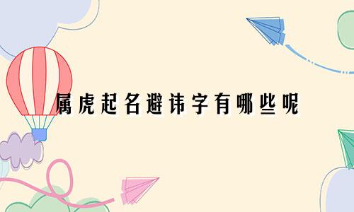 属虎起名避讳字有哪些呢