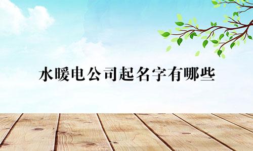水暖电公司起名字有哪些