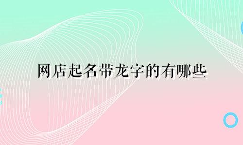 网店起名带龙字的有哪些