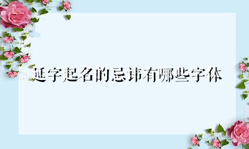 延字起名的忌讳有哪些字体