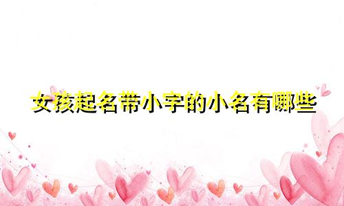 女孩起名带小字的小名有哪些