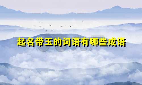 起名带玉的词语有哪些成语