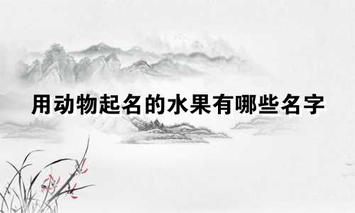 用动物起名的水果有哪些名字