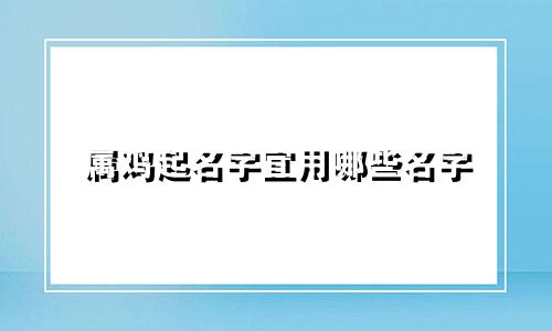 属鸡起名字宜用哪些名字