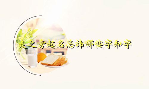 走之旁起名忌讳哪些字和字