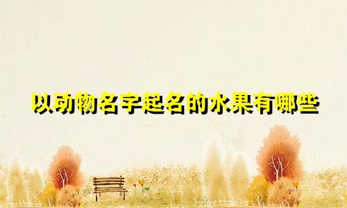 以动物名字起名的水果有哪些