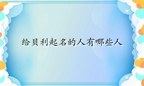 给贝利起名的人有哪些人