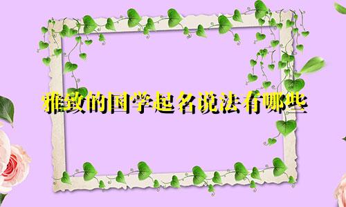 雅致的国学起名说法有哪些