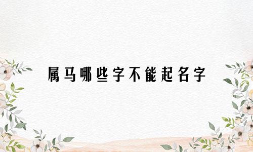 属马哪些字不能起名字