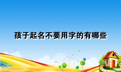 孩子起名不要用字的有哪些