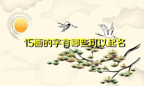 15画的字有哪些可以起名